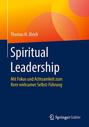 Spiritual Leadership: Mit Fokus und Achtsamkeit zum Kern wirksamer Selbst-Führung von Springer